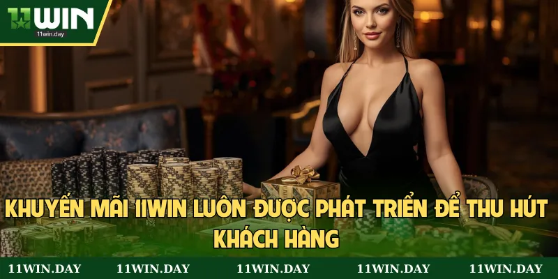 Khuyến mãi 11WIN luôn được phát triển để thu hút khách hàng